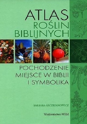 Atlas roślin biblijnych. Pochodzenie miejsce w Biblii i symbolika