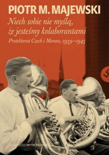 Niech sobie nie myślą, że jesteśmy kolaborantami. Protektorat Czech i Moraw 1939-1945