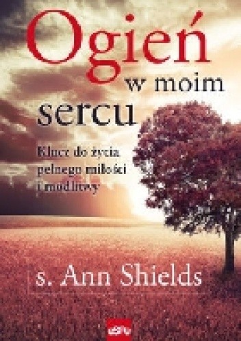 Ogień w moim sercu. Klucz do życia pełnego miłości i modlitwy