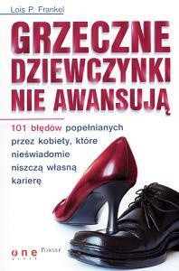 Grzeczne dziewczynki nie awansują. 101 błędów popełnianych przez kobiety, które nieświadomie niszczą własną karierę