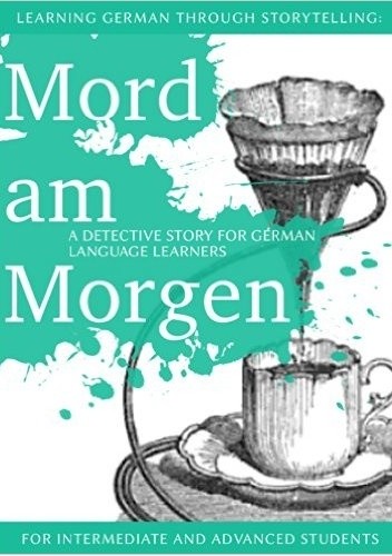 Learning German through Storytelling: Mord Am Morgen - a detective story for German language learners (includes exercises) for intermediate and advanced