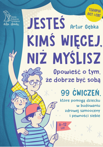 Jesteś kimś więcej, niż myślisz. Opowieść o tym, że dobrze być sobą 99 ćwiczeń, które pomogą dziecku w budowaniu zdrowej samooceny i pewności siebie