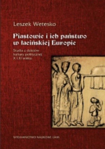 Piastowie i ich państwo w łacińskiej Europie. Studia z dziejów kultury politycznej X i XI wieku.