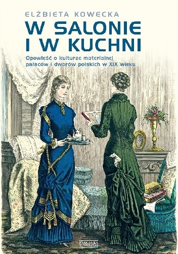 W salonie i w kuchni. Opowieści o kulturze materialnej pałaców i dworów polskich w XIX w.