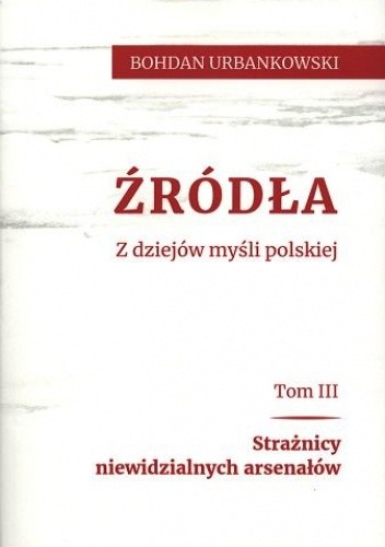 Źródła. Z dziejów myśli polskiej. Tom trzeci. Strażnicy niewidzialnych arsenałów