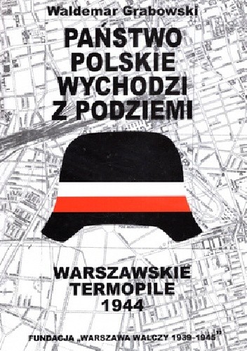 Państwo polskie wychodzi z podziemi. Cywilne struktury Polskiego Państwa Podziemnego w Powstaniu Warszawskim