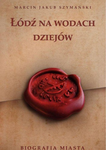 Łódź na wodach dziejów. Biografia miasta