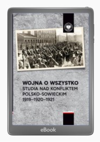 Wojna o wszystko. Studia nad konfliktem polsko-sowieckim 1919-1920-1921
