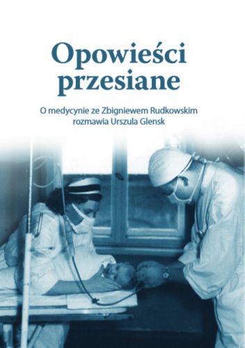 Opowieści przesiane. O medycynie ze Zbigniewem Rudkowskim rozmawia Urszula Glensk