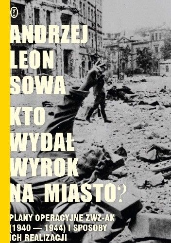 Kto wydał wyrok na miasto? Plany operacyjne ZWZ AK (1940–1944) i sposoby ich realizacji
