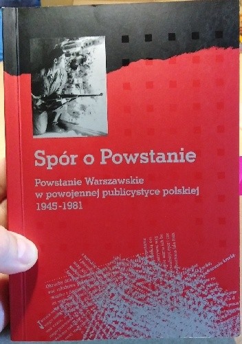 Spór o Powstanie. Powstanie Warszawskie w powojennej publicystyce polskiej 1945-1981.
