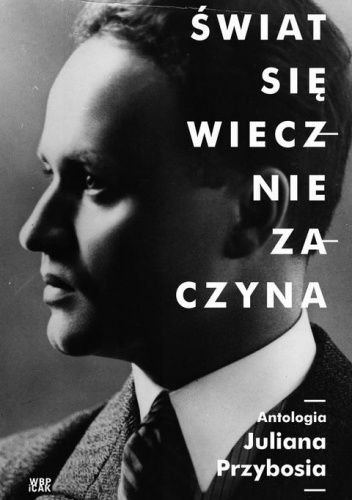 Świat się wiecznie zaczyna. Antologia Juliana Przybosia