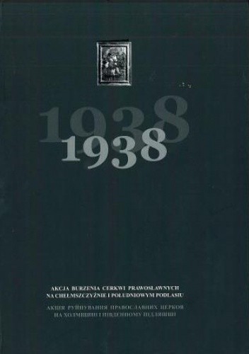 1938. Akcja burzenia cerkwi prawosławnych na Chełmszczyźnie i południowym Podlasiu