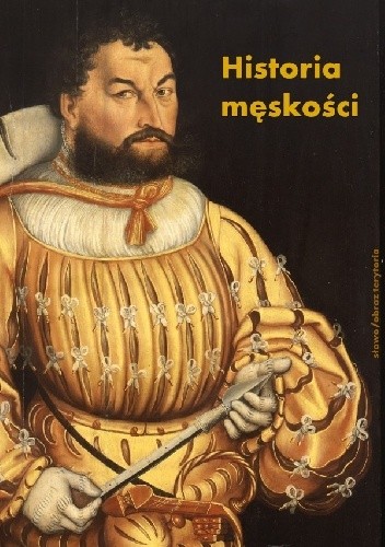 Historia męskości, t. 1: Od starożytności do oświecenia. Wymyślanie męskości