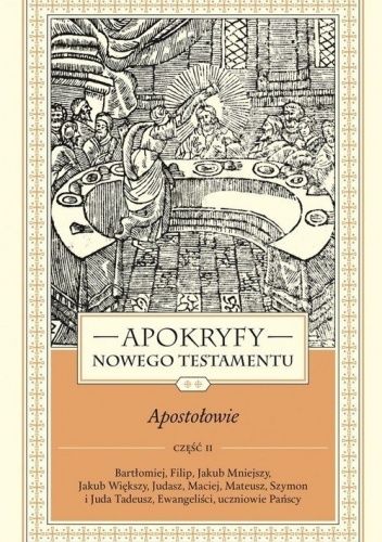 Apokryfy Nowego Testamentu. Apostołowie Tom 2. Bartłomiej, Filip, Jakub Mniejszy, Jakub Większy, Judasz, Maciej, Mateusz, Szymon i Juda Tadeusz, Ewangeliści, uczniowie Pańscy. Część 2