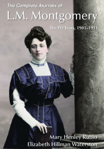 The Complete Journals of L.M. Montgomery The PEI Years, 1900-1911