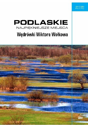 Podlaskie. Najpiękniejsze miejsca. Wędrówki Wiktora Wołkowa