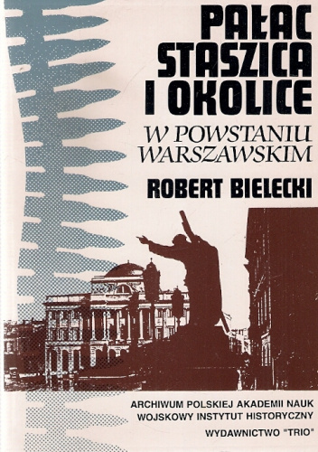 Pałac Staszica i okolice w powstaniu warszawskim - Robert Bielecki. 26 VII - 4 VIII 1995