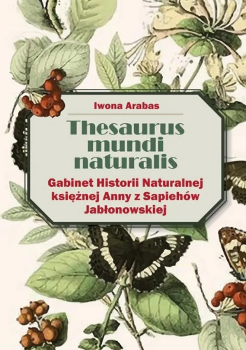 Thesaurus mundi naturalis. Gabinet Historii Naturalnej księżnej Anny Jabłonowskiej