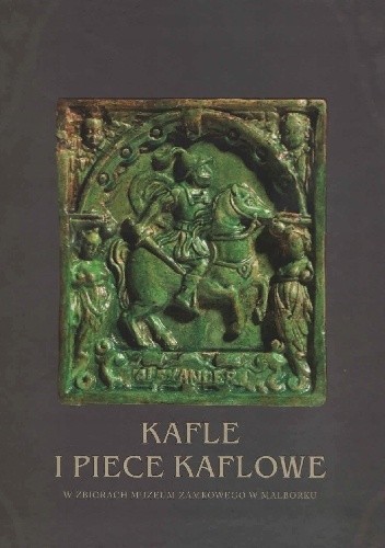 Kafle i piece kaflowe w zbiorach Muzeum Zamkowego w Malborku