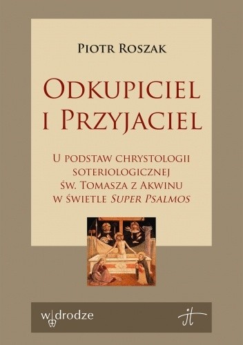 Odkupiciel i Przyjaciel. U podstaw chrystologii soteriologicznej św. Tomasza z Akwinu w świetle „Super Psalmos”