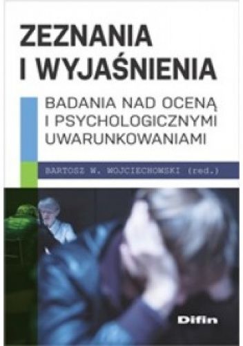 Zeznania i wyjaśnienia. Badania nad oceną i psychologicznymi uwarunkowaniami