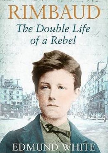 Rimbaud: The Double Life of a Rebel