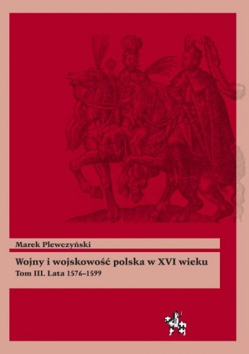 Wojny i wojskowość polska XVI wieku. Tom III. Lata 1576–1599