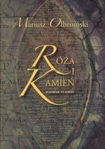 Róża i kamień. Podróże na Kresy.