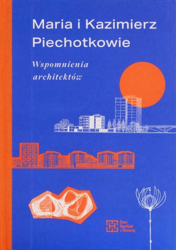 Maria i Kazimierz Piechotkowie. Wspomnienia architektów