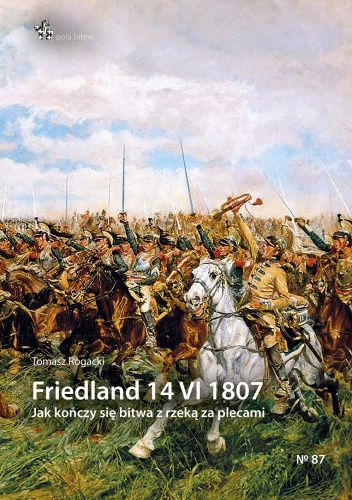Friedland 14 VI 1807. Jak kończy się bitwa z rzeką za plecami