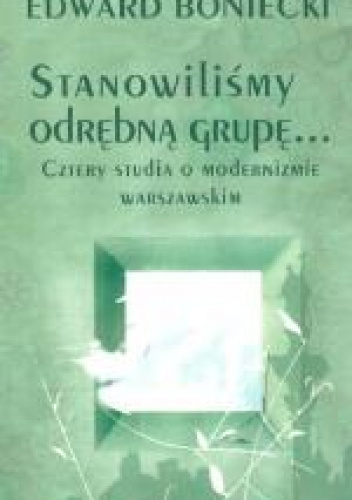 Stanowilismy odrębna grupę… Cztery studia o modernizmie warszawskim