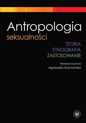 Antropologia seksualności. Teoria. Etnografia. Zastosowanie