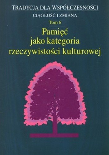 Pamięć jako kategoria rzeczywistości kulturowej. Tradycja dla Współczesności. Ciągłość i zmiana. Tom 6