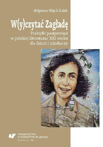 W(y)czytać Zagładę. Praktyki postpamięci w polskiej literaturze XXI wieku dla dzieci i młodzieży