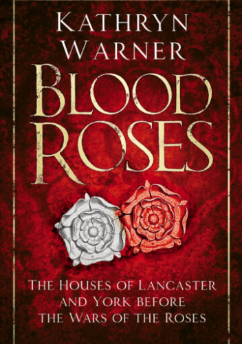Blood Roses. The Houses of Lancaster and York before the Wars of the Roses