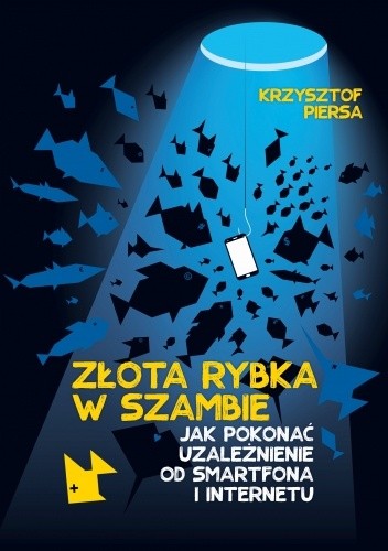Złota rybka w szambie.  Jak pokonać uzależnienie od smartfona i internetu
