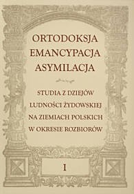 Ortodoksja. Emancypacja. Asymilacja. Studia z dziejów ludności żydowskiej na ziemiach polskich w okresie rozbiorów