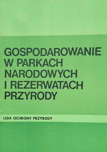 Gospodarowanie w parkach narodowych i rezerwatach przyrody. Materiały z sesji Rady Naukowej Ligi Ochrony Przyrody zorganizowanej w Warszawie 27 czerwca 1985 r.