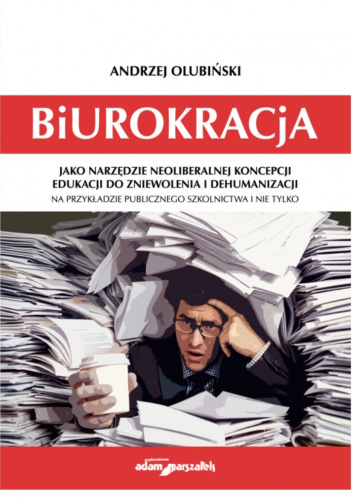 Biurokracja jako narzędzie neoliberalnej koncepcji edukacji do zniewolenia i dehumanizacji na przykładzie publicznego szkolnictwa i nie tylko