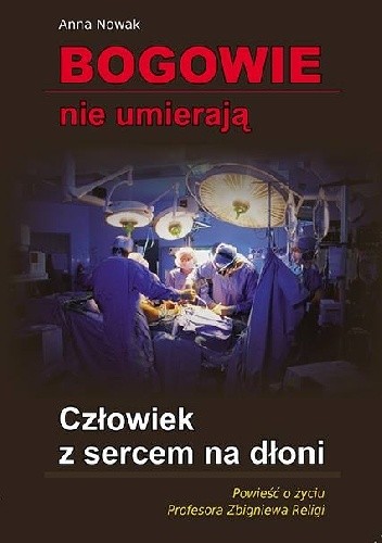 Człowiek z sercem na dłoni. Powieść o życiu Profesora Zbigniewa Religi.