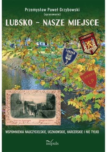 Lubsko – nasze miejsce. Wspomnienia nauczycielskie, uczniowskie, harcerskie i nie tylko