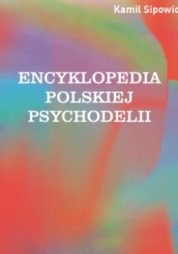 Encyklopedia polskiej psychodelii. Od Mickiewicza do Masłowskiej, od Witkacego do street artu