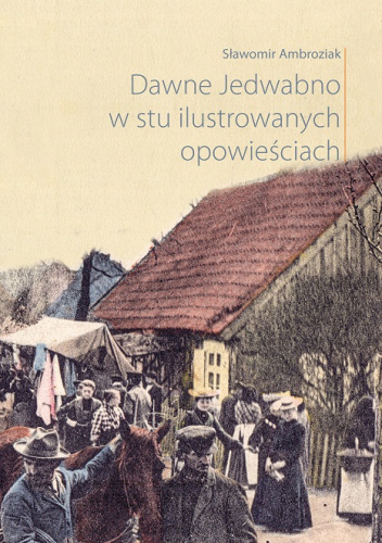 Dawne Jedwabno w stu ilustrowanych opowieściach