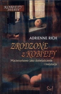 Zrodzone z kobiety. Macierzyństwo jako doświadczenie i instytucja