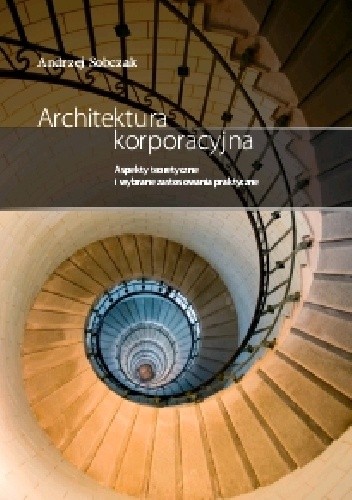 Architektura korporacyjna. Aspekty praktyczne i wybrane zagadnienia teoretyczne