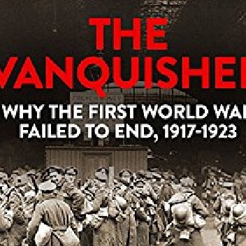 The Vanquished: Why the First World War Failed to End, 1917-1923
