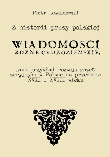 Z historii prasy polskiej. „Wiadomości różne Cudzoziemskie” jako przykład rozwoju gazet seryjnych w Polsce na przełomie XVII i XVIII wieku