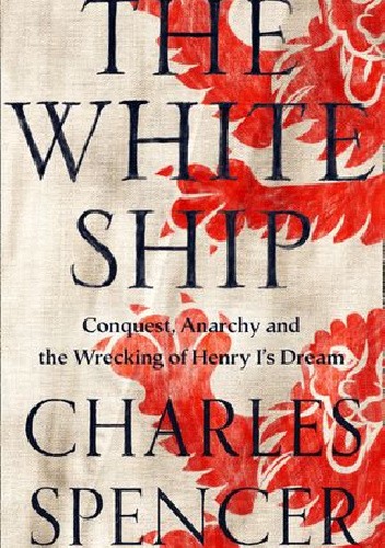 The White Ship. Conquest, Anarchy and the Wrecking of Henry I’s Dream