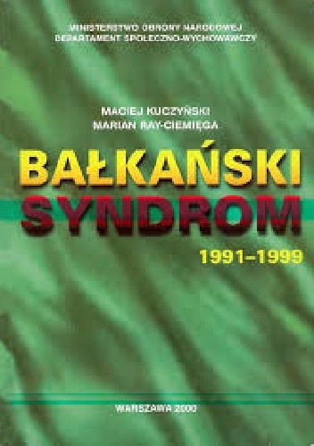 Bałkański syndrom : konflikty zbrojne w byłej Jugosławii 1991-99 i wojna w Kosowie : udział wielonarodowych sił pokojowych NATO w utrzymaniu pokoju na Bałkanach 1993-2000